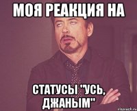 моя реакция на статусы "усь, джаным"