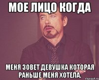 Мое лицо когда Меня зовет девушка которая раньше меня хотела.