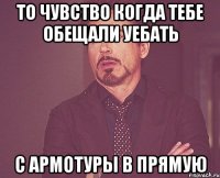 То чувство когда тебе обещали уебать с армотуры в прямую