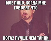 Мое лицо, когда мне говорят что Dota2 лучше чем танки