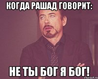 когда рашад говорит: не ты бог я бог!