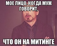 мое лицо, когда муж говорит, что он на митинге