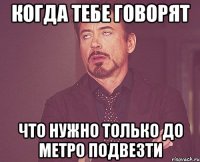 Когда тебе говорят Что нужно только до метро подвезти