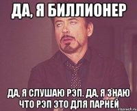 да, я биллионер да, я слушаю рэп. да, я знаю что рэп это для парней