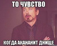 то чувство когда акананит днище