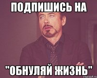 Подпишись на "Обнуляй жизнь"