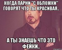 Когда парни "с обложки" говорят что ты красивая.. А ты знаешь что это фейки..