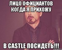 Лицо официантов когда я прихожу в Castle посидеть!!!