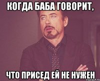 когда баба говорит, что присед ей не нужен