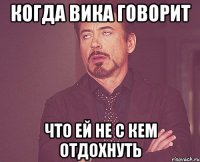 Когда Вика говорит Что ей не с кем отдохнуть