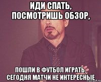 Иди спать, посмотришь обзор, Пошли в футбол играть, Сегодня матчи не интересные