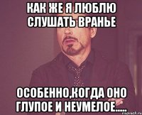 как же я люблю слушать вранье особенно,когда оно глупое и неумелое.....