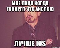 моё лицо когда говорят что ANDROID лучше IOS