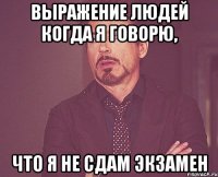 выражение людей когда я говорю, что я не сдам экзамен