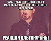 Ваха: Ну аустрическая, она же маленькая, на ней же почти никто не говорит! Реакция ОльгиЮрьны