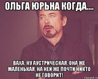 Ольга Юрьна когда.... Ваха: Ну аустрическая, она же маленькая, на ней же почти никто не говорит!