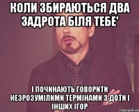 коли збираються два задрота біля тебе' і починають говорити незрозумілими термінами з доти і інших ігор