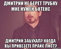 Дмитрий не берет трубку Мне нужен Ботекс Дмитрий забухал? Когда вы привезете прайс лист?