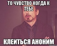 То чувство когда к тебе клеиться аноним