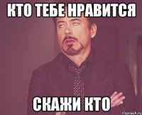 Кто тебе нравится Скажи кто