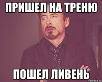 Пришел на треню Пошел ливень