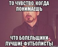 то чувство, когда понимаешь что болельщики лучшие футболисты