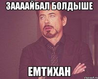 заааайбал болдыше ЕМТИХАН