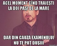 acel moment cînd traieşti la doi paşi de la mare dar din cauza examenului nu te poţ duşiii