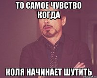 то самое чувство когда коля начинает шутить