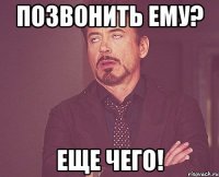 Позвонить ему? Еще чего!