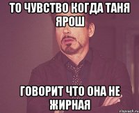 то чувство когда таня ярош говорит что она не жирная