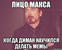 лицо макса когда диман научился делать мемы