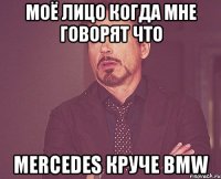 Моё лицо когда мне говорят что Mercedes круче BMW