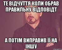 те відчуття коли обрав правильну відповідт а потім виправив її на іншу