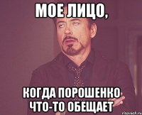 Мое лицо, когда Порошенко что-то обещает