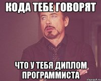 Кода тебе говорят что у тебя диплом программиста