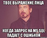 твое выражение лица когда запрос на MS SQL падает с ошибкой