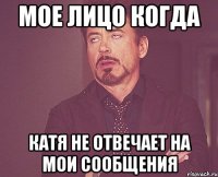 Мое лицо когда Катя не отвечает на мои сообщения