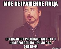 Мое выражение лица когда Антон рассказывает что с ним произошло ночью под одеялом