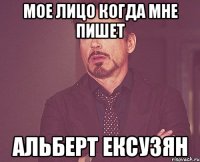 мое лицо когда мне пишет Альберт Ексузян