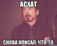 Асхат снова нписал, что-то.