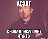 Асхат снова нписал, мне что-то.