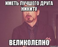 Иметь лучшего друга Никиту Великолепно