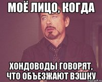 моё лицо, когда хондоводы говорят, что объезжают вэшку