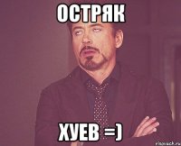 ОСТРЯК ХУЕВ =)