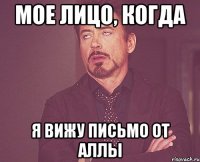 МОЕ ЛИЦО, КОГДА Я ВИЖУ ПИСЬМО ОТ АЛЛЫ