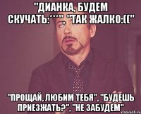 "Дианка, будем скучать:***", "Так жалко:((" "Прощай, любим тебя", "Будешь приезжать?", "Не забудем"