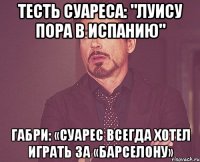 Тесть Суареса: "Луису пора в Испанию" Габри: «Суарес всегда хотел играть за «Барселону»