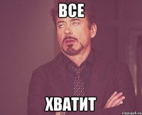 ВСЕ ХВАТИТ