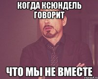 Когда Ксюндель говорит Что мы не вместе